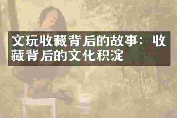 文玩收藏背后的故事：收藏背后的文化积淀