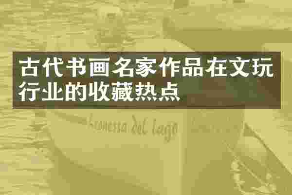 古代书画名家作品在文玩行业的收藏热点