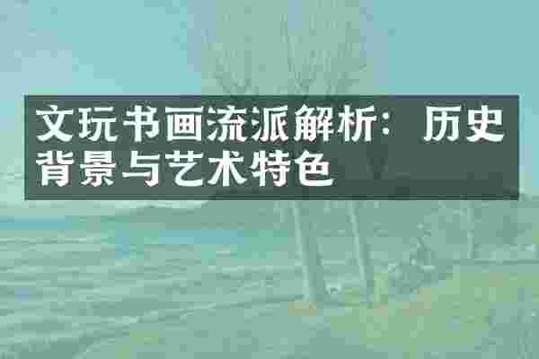 文玩书画流派解析：历史背景与艺术特色