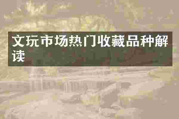 文玩市场热门收藏品种解读