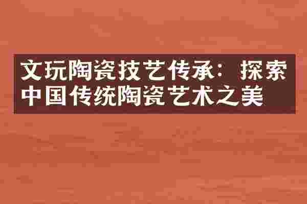 文玩陶瓷技艺传承：探索中国传统陶瓷艺术之美