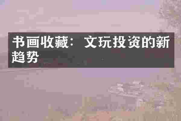 书画收藏：文玩投资的新趋势