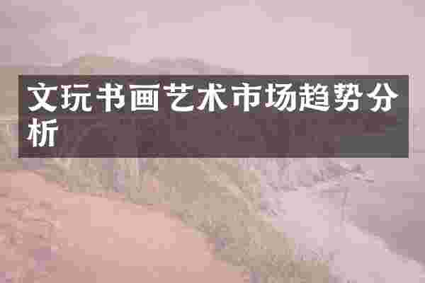 文玩书画艺术市场趋势分析