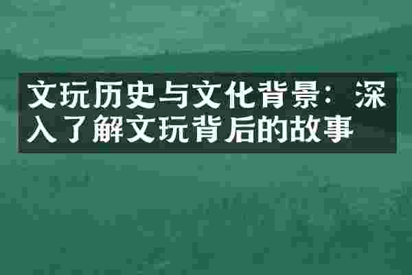 文玩历史与文化背景：深入了解文玩背后的故事