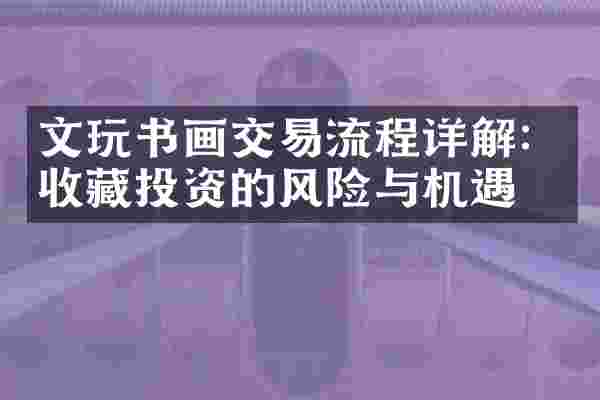 文玩书画交易流程详解：收藏投资的风险与机遇