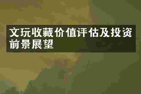 文玩收藏价值评估及投资前景展望