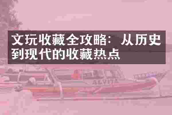 文玩收藏全攻略：从历史到现代的收藏热点