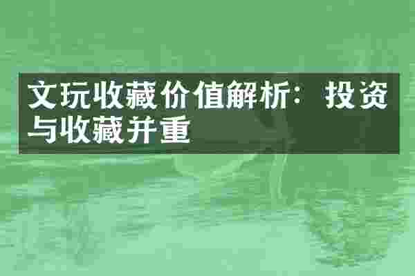 文玩收藏价值解析：投资与收藏并重
