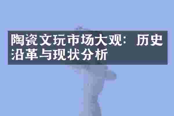 陶瓷文玩市场大观：历史沿革与现状分析