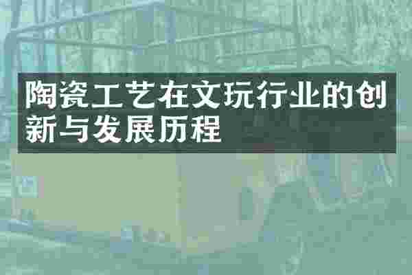 陶瓷工艺在文玩行业的创新与发展历程