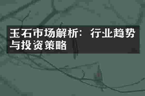 玉石市场解析：行业趋势与投资策略