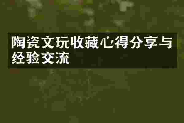 陶瓷文玩收藏心得分享与经验交流