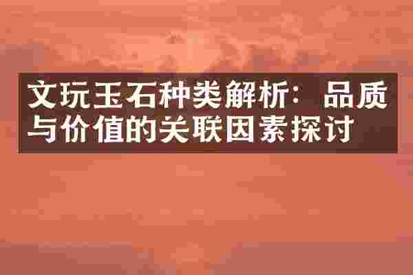 文玩玉石种类解析：品质与价值的关联因素探讨