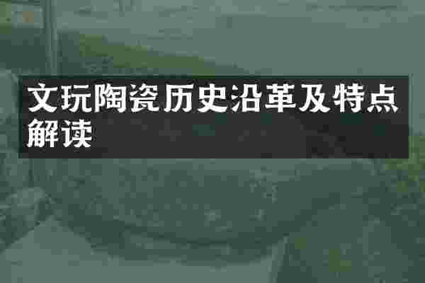 文玩陶瓷历史沿革及特点解读