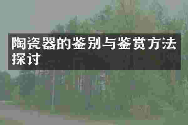 陶瓷器的鉴别与鉴赏方法探讨