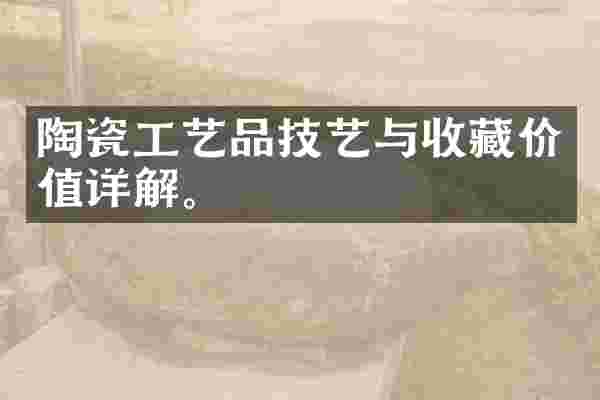 陶瓷工艺品技艺与收藏价值详解。