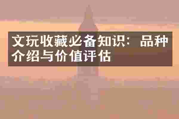 文玩收藏必备知识：品种介绍与价值评估