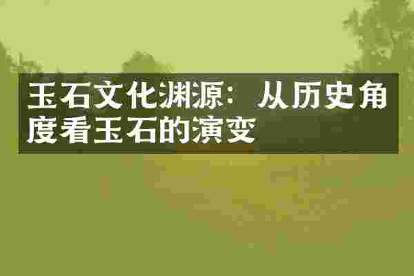 玉石文化渊源：从历史角度看玉石的演变