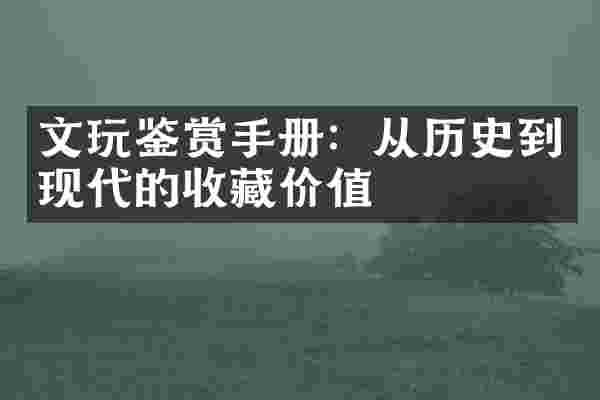文玩鉴赏手册：从历史到现代的收藏价值