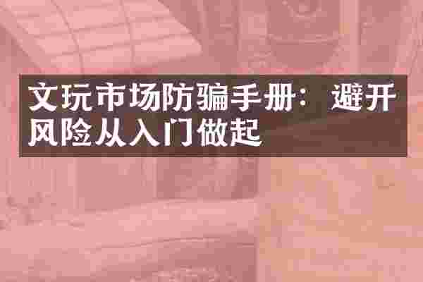 文玩市场防骗手册：避开风险从入门做起