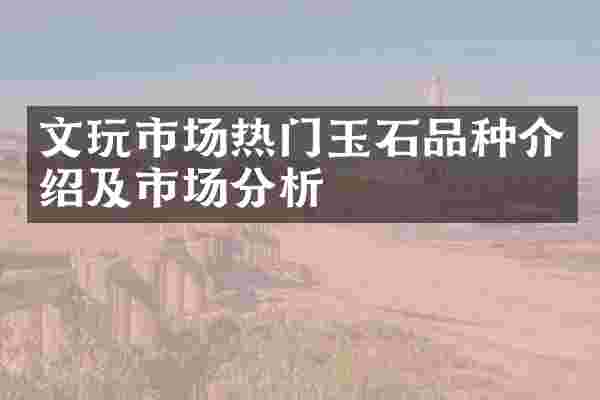 文玩市场热门玉石品种介绍及市场分析