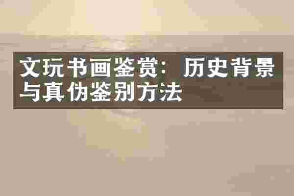 文玩书画鉴赏：历史背景与真伪鉴别方法