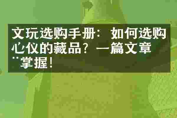 文玩选购手册：如何选购心仪的藏品？一篇文章全掌握！