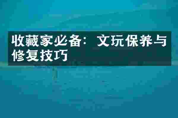 收藏家必备：文玩保养与修复技巧
