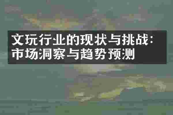 文玩行业的现状与挑战：市场洞察与趋势预测