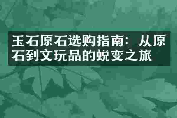 玉石原石选购指南：从原石到文玩品的蜕变之旅