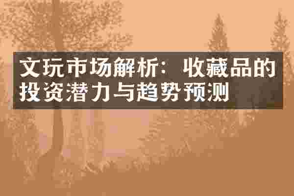 文玩市场解析：收藏品的投资潜力与趋势预测