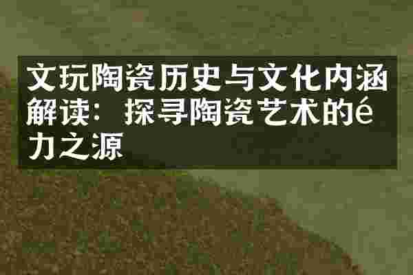 文玩陶瓷历史与文化内涵解读：探寻陶瓷艺术的魅力之源