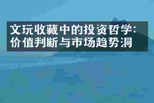 文玩收藏中的投资哲学：价值判断与市场趋势洞察
