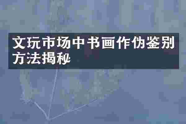 文玩市场中书画作伪鉴别方法揭秘
