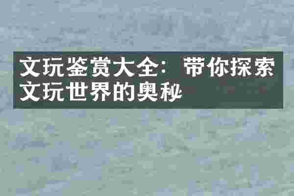文玩鉴赏大全：带你探索文玩世界的奥秘