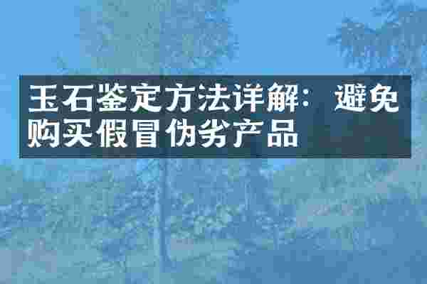 玉石鉴定方法详解：避免购买假冒伪劣产品