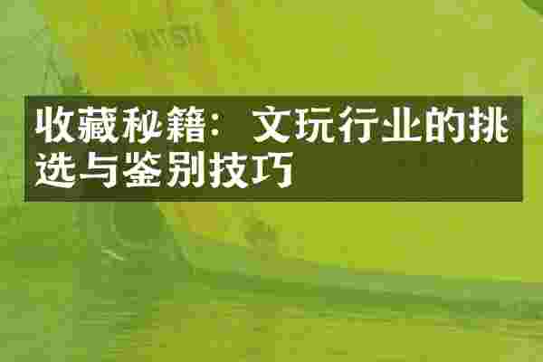 收藏秘籍：文玩行业的挑选与鉴别技巧