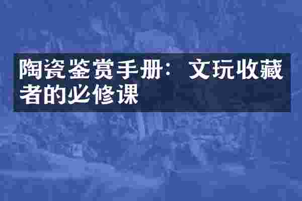 陶瓷鉴赏手册：文玩收藏者的必修课
