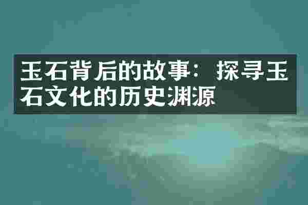玉石背后的故事：探寻玉石文化的历史渊源