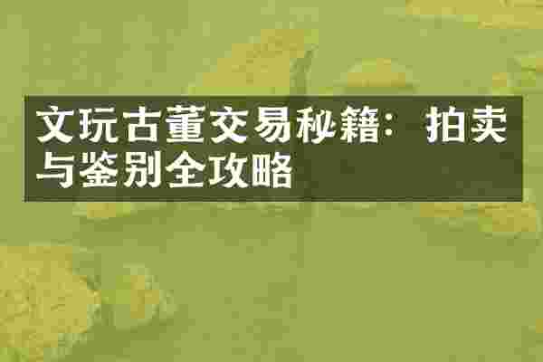 文玩古董交易秘籍：拍卖与鉴别全攻略