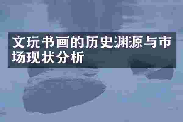 文玩书画的历史渊源与市场现状分析