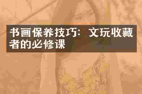 书画保养技巧：文玩收藏者的必修课