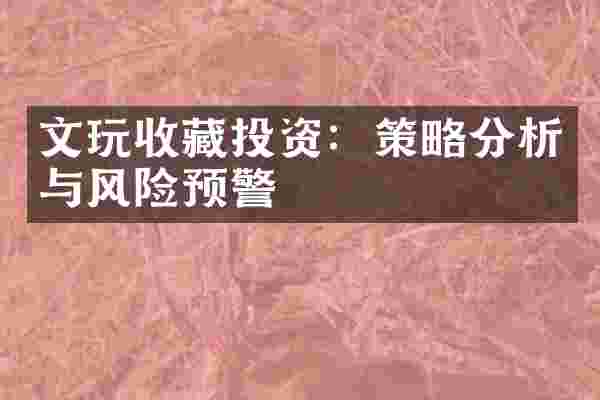 文玩收藏投资：策略分析与风险预警