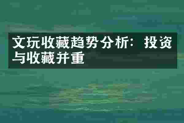 文玩收藏趋势分析：投资与收藏并重