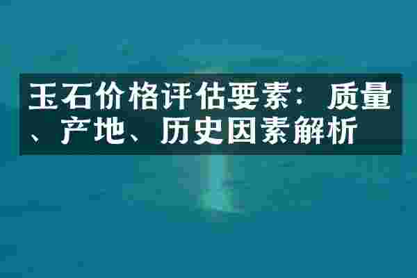 玉石价格评估要素：质量、产地、历史因素解析