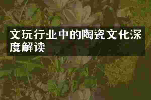 文玩行业中的陶瓷文化深度解读