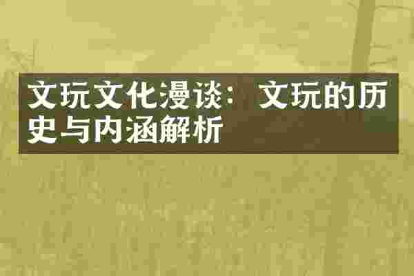 文玩文化漫谈：文玩的历史与内涵解析