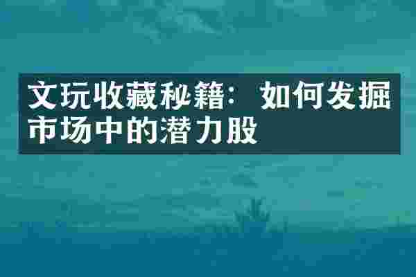 文玩收藏秘籍：如何发掘市场中的潜力股