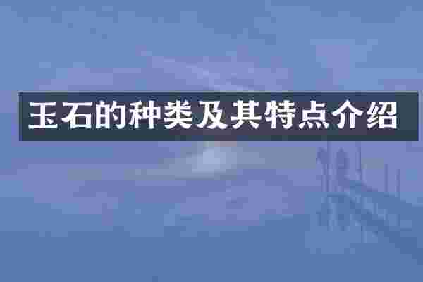 玉石的种类及其特点介绍