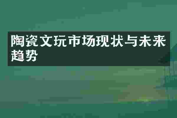 陶瓷文玩市场现状与未来趋势